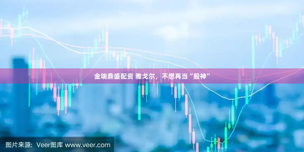 金瑞鼎盛配资 雅戈尔，不想再当“股神”