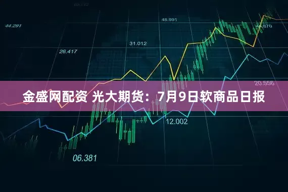 金盛网配资 光大期货：7月9日软商品日报