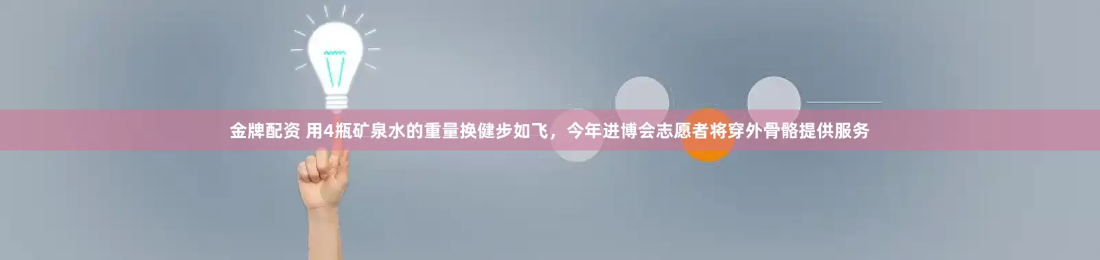 金牌配资 用4瓶矿泉水的重量换健步如飞，今年进博会志愿者将穿外骨骼提供服务