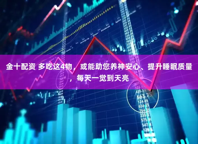 金十配资 多吃这4物，或能助您养神安心、提升睡眠质量，每天一觉到天亮